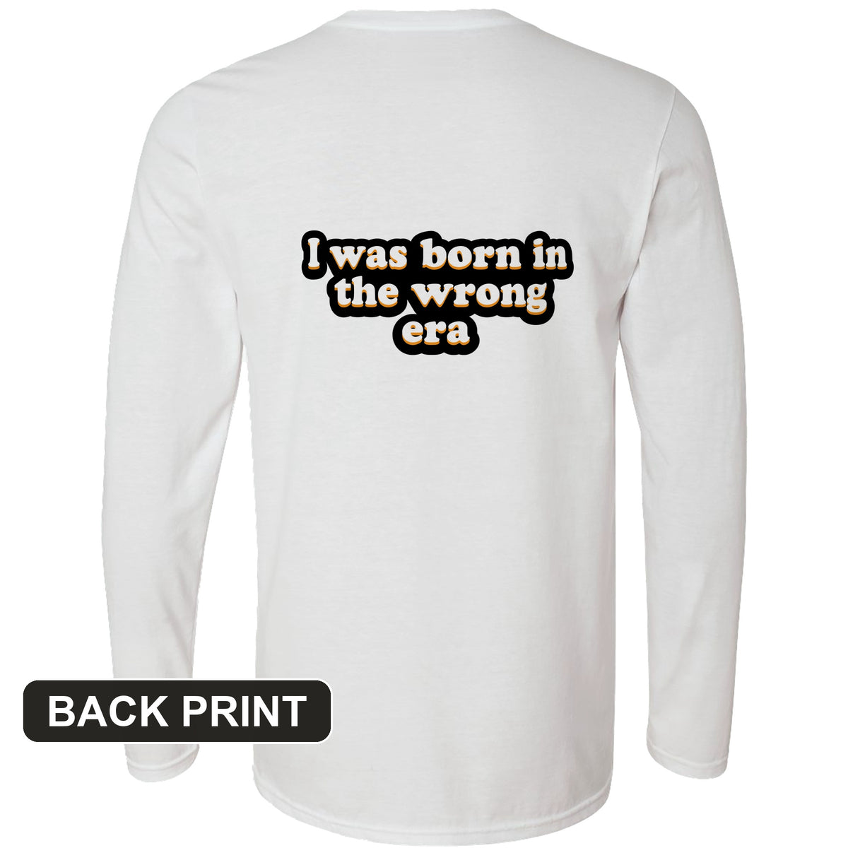 I Was Born In The Wrong Era Back Print Long Sleeve T-Shirt