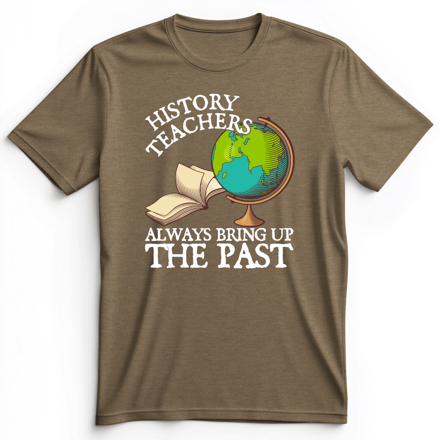 History Teachers Always Bring Up The Past Premium Tee Heather Olive / S