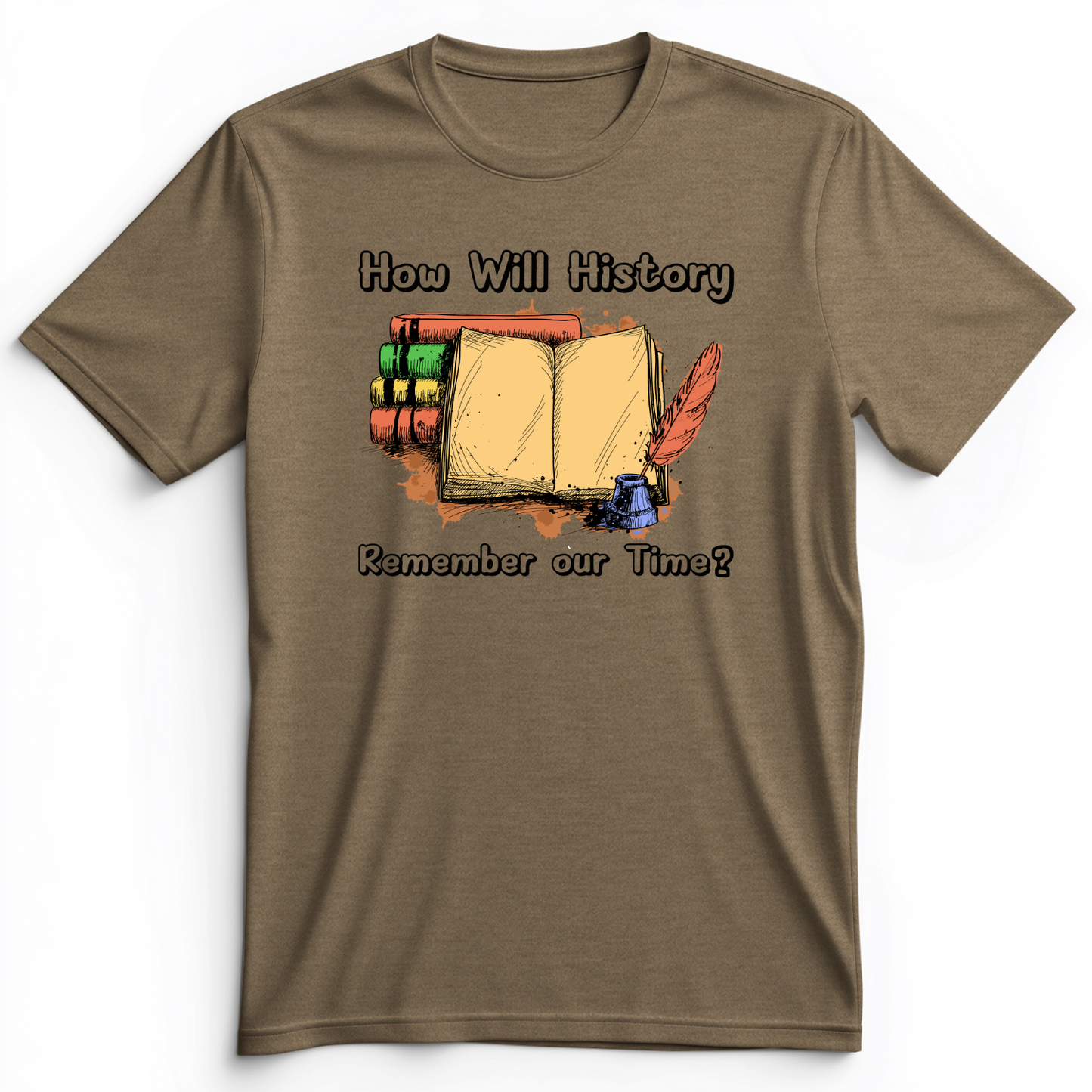 How Will History Remember Our Time Premium Tee Heather Olive / S