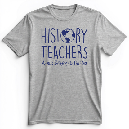 History Teachers Always Bringing Up The Past Premium Tee