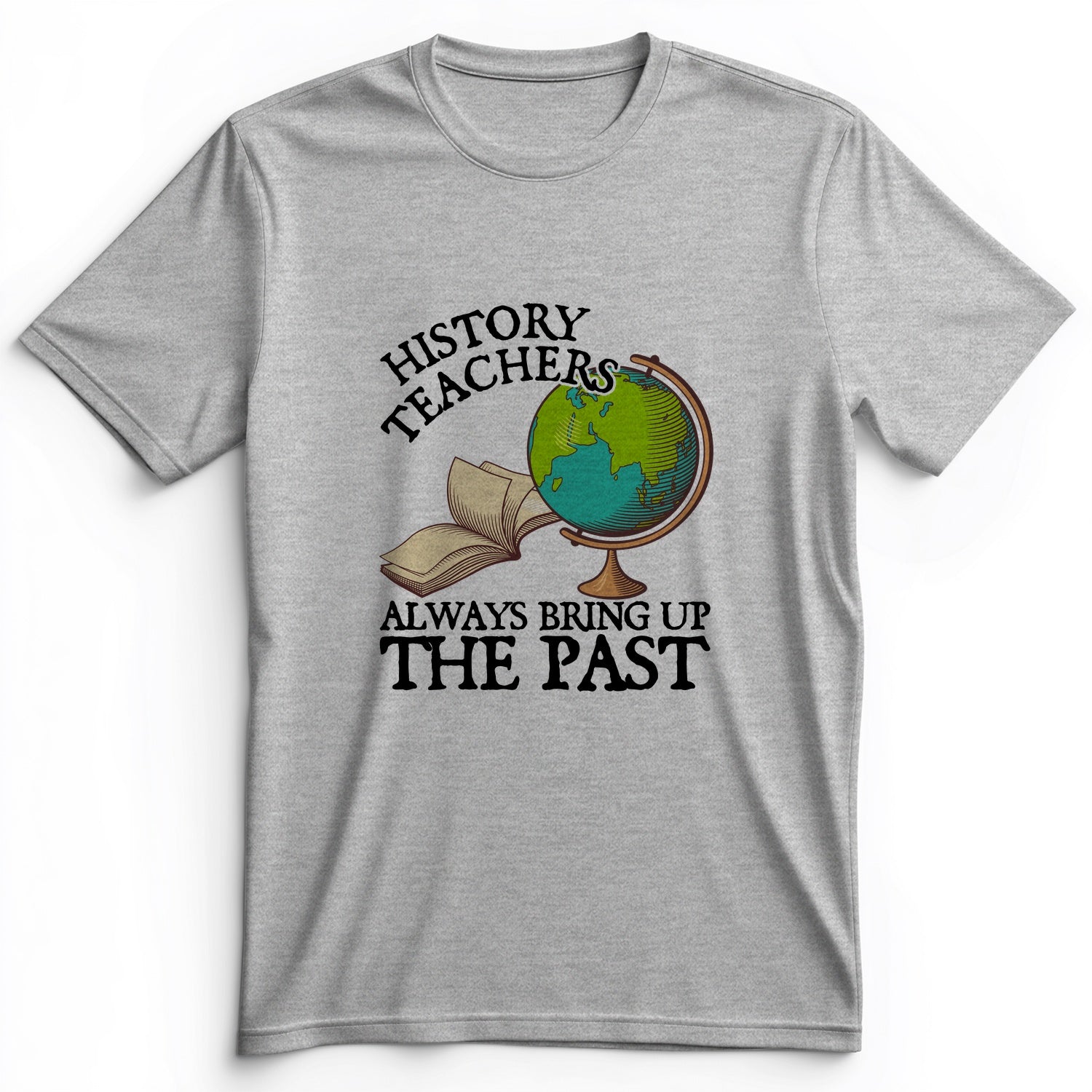 History Teachers Always Bring Up The Past Premium Tee