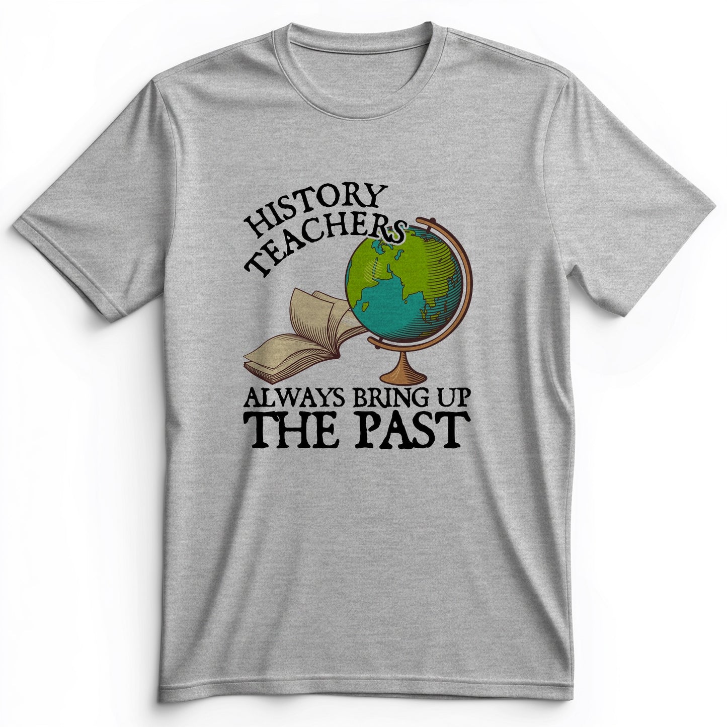 History Teachers Always Bring Up The Past Premium Tee