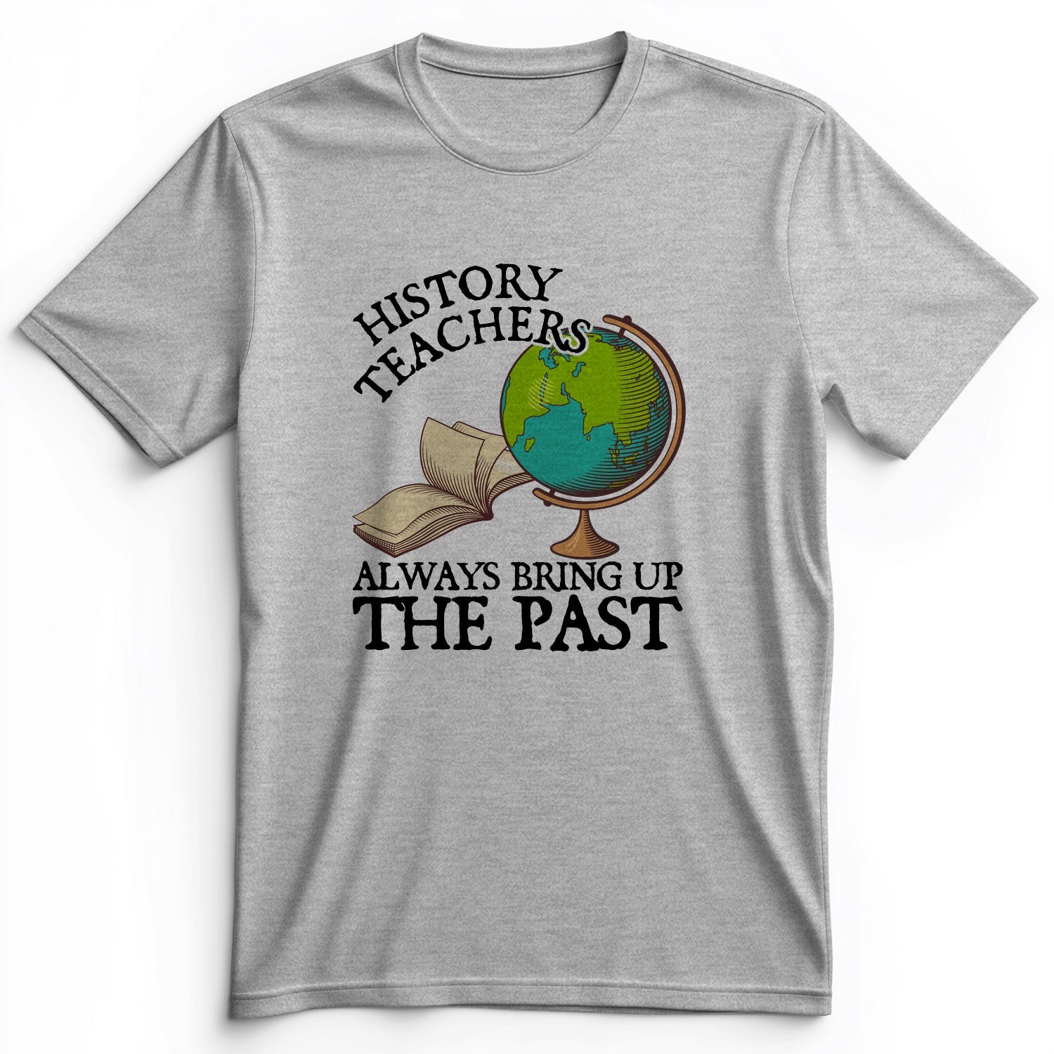History Teachers Always Bring Up The Past Premium Tee