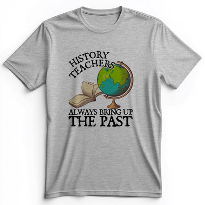 History Teachers Always Bring Up The Past Premium Tee