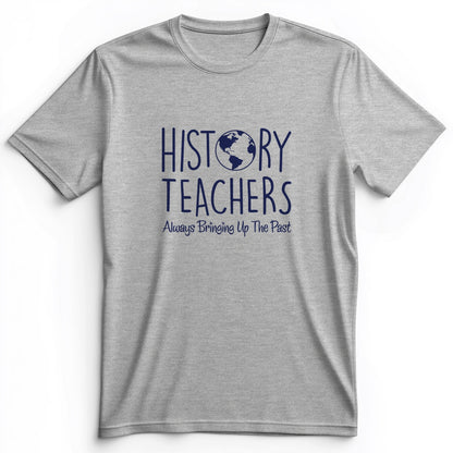 History Teachers Always Bringing Up The Past Premium Tee