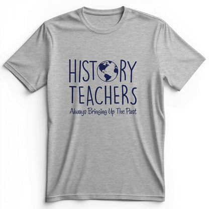 History Teachers Always Bringing Up the Past Premium Tee