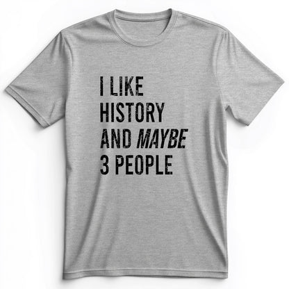 I Like History And Maybe 3 People Premium Tee