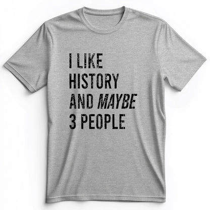 I Like History And Maybe 3 People Premium Tee