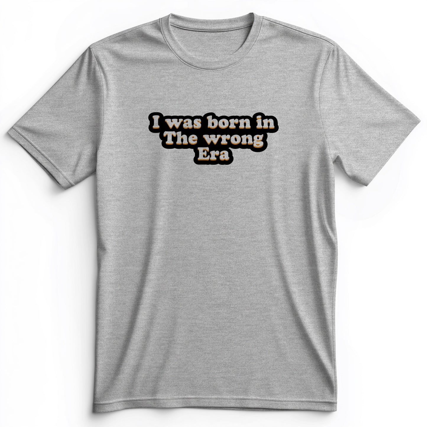 I Was Born In The Wrong Era Premium Tee