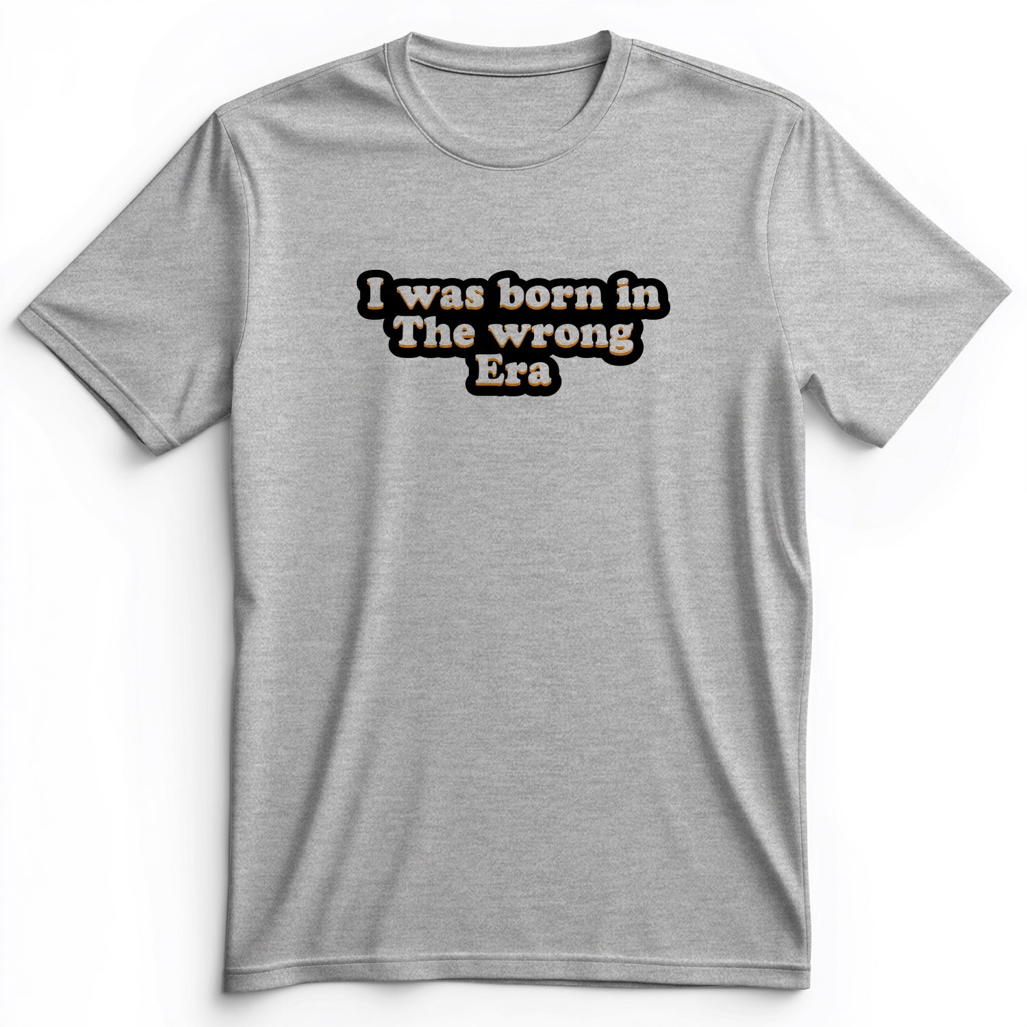 I Was Born In The Wrong Era Premium Tee