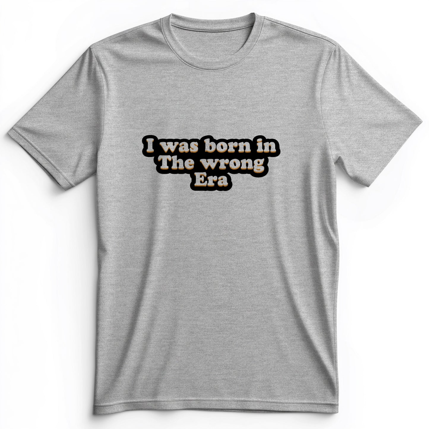 I Was Born In The Wrong Era Premium Tee