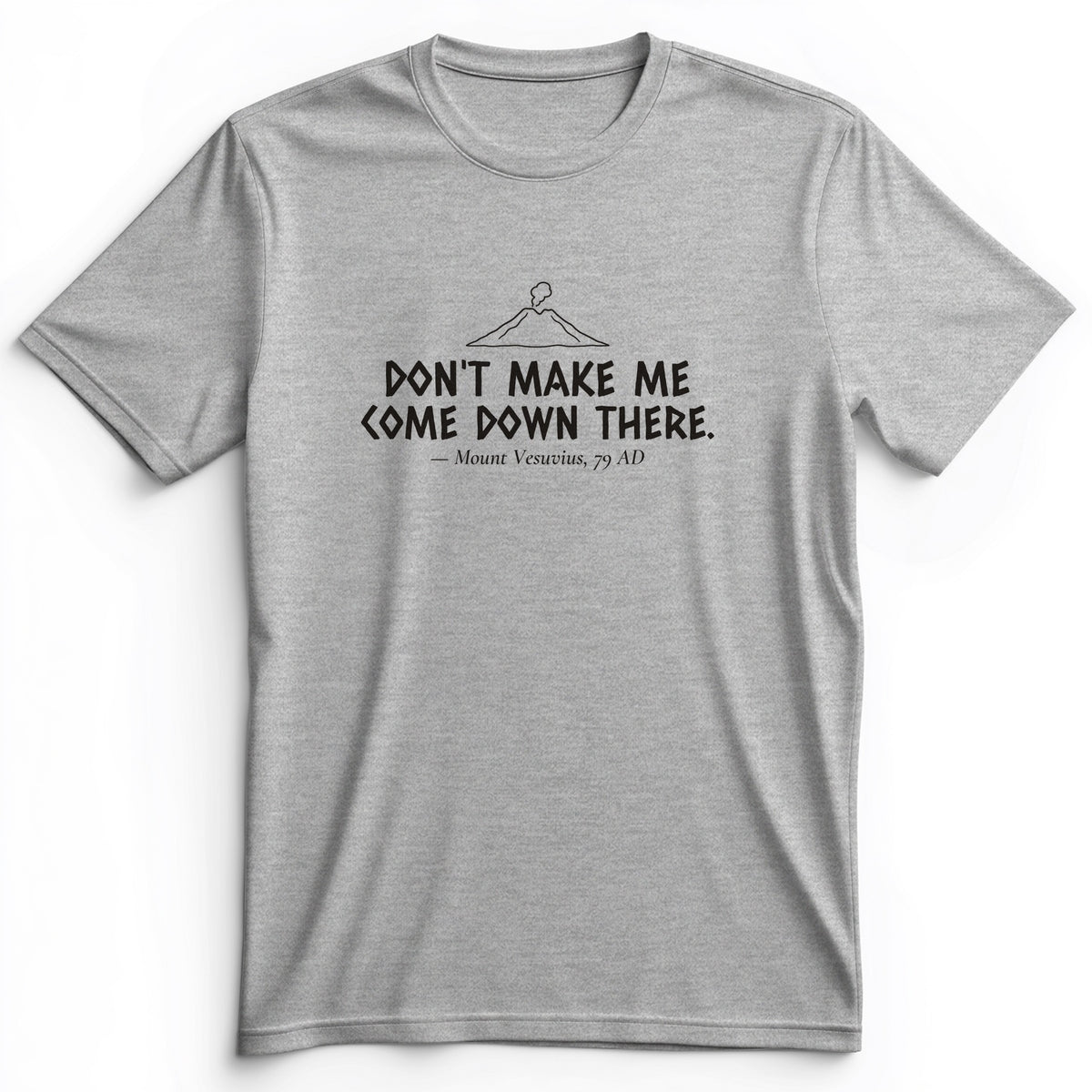 Vesuvius Dont Make Me Come Down There Premium Tee