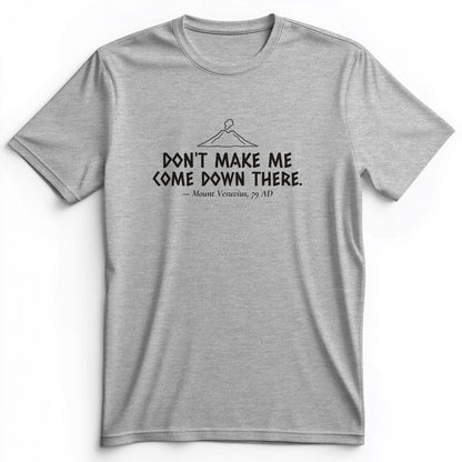Vesuvius Dont Make Me Come Down There Premium Tee