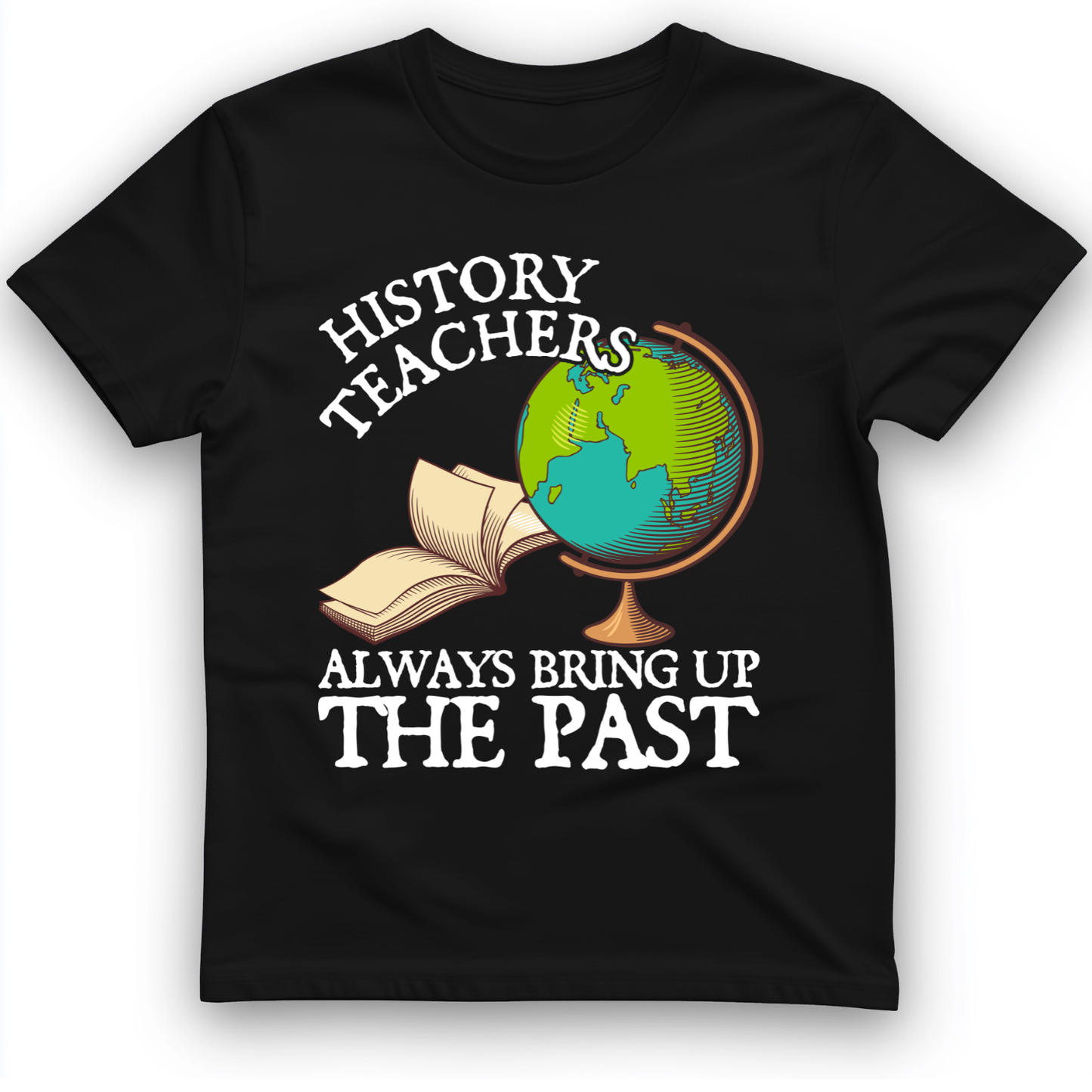 History Teachers Always Bring Up The Past T-Shirt