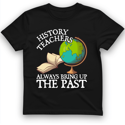 History Teachers Always Bring Up The Past T-Shirt