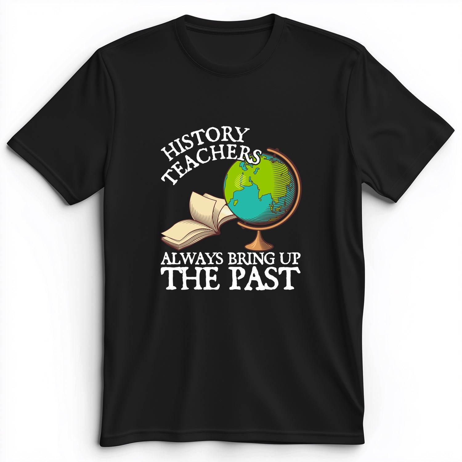 History Teachers Always Bring Up The Past Premium Tee