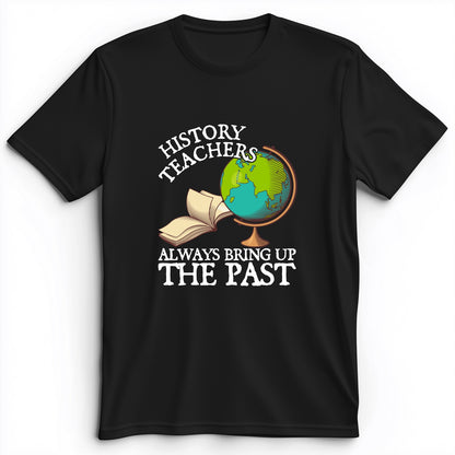 History Teachers Always Bring Up The Past Premium Tee