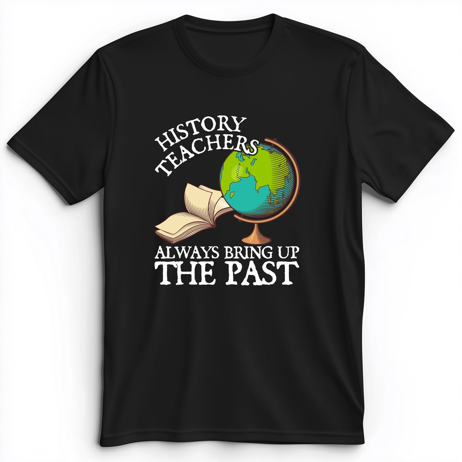 History Teachers Always Bring Up The Past Premium Tee