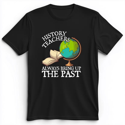 History Teachers Always Bring Up The Past Premium Tee