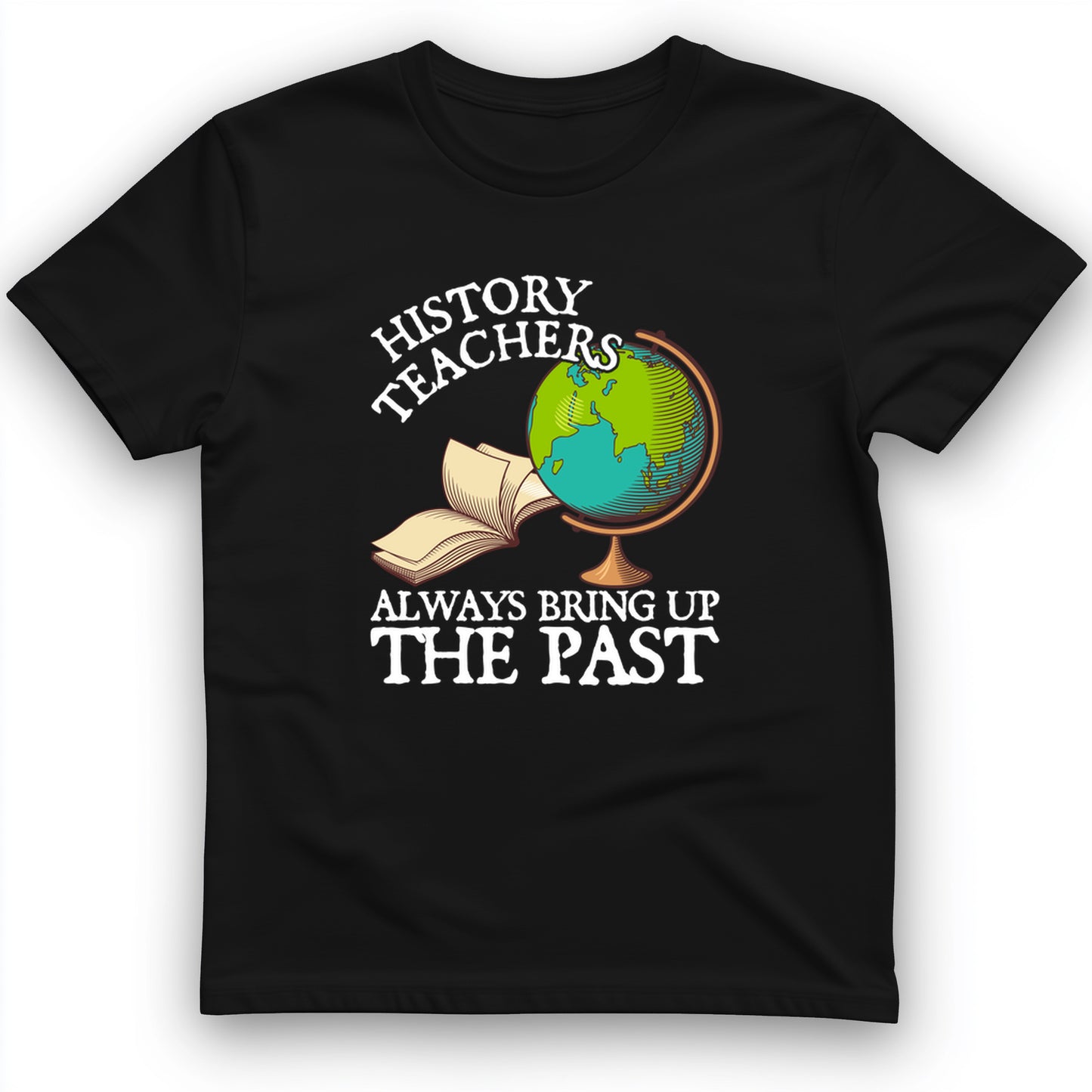 History Teachers Always Bring Up The Past T-Shirt