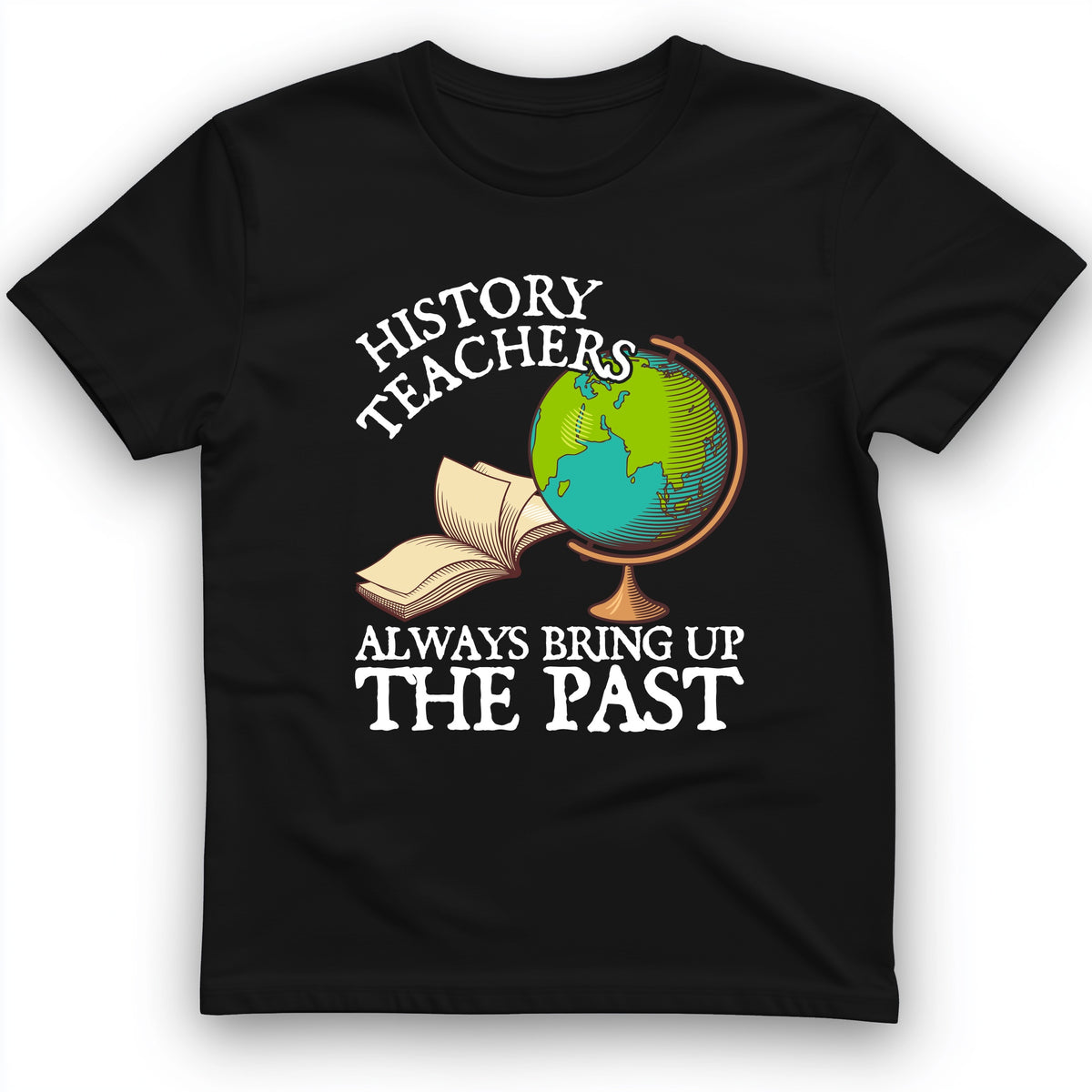 History Teachers Always Bring Up The Past T-Shirt