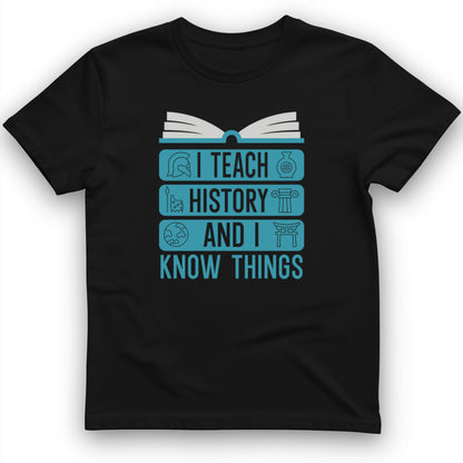 I Teach History and Know Things T-Shirt