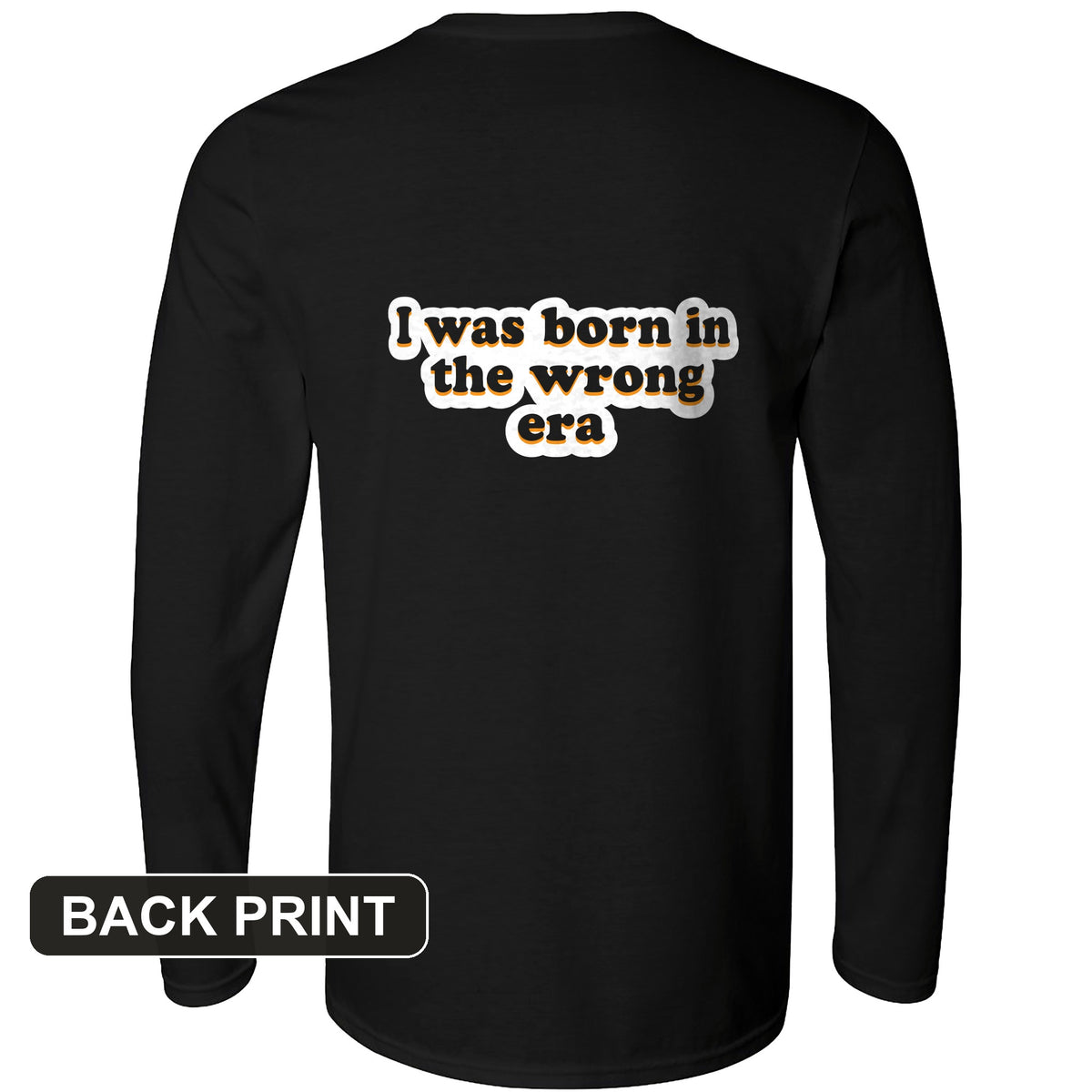 I Was Born In The Wrong Era Back Print Long Sleeve T-Shirt
