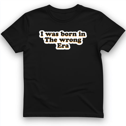 I Was Born In The Wrong Era T-Shirt