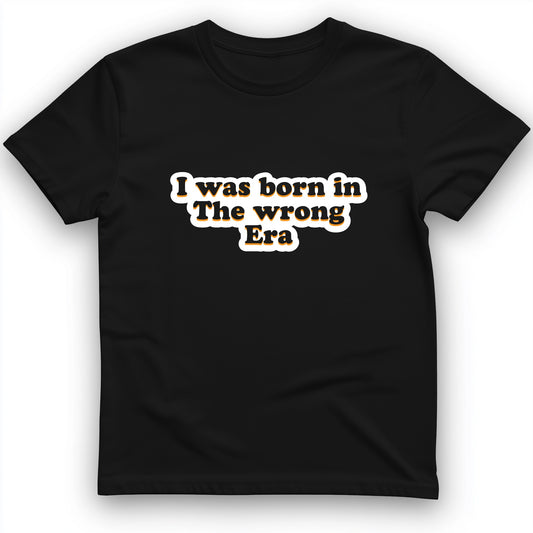 I Was Born In The Wrong Era T-Shirt