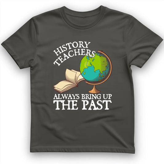 History Teachers Always Bring Up The Past T-Shirt