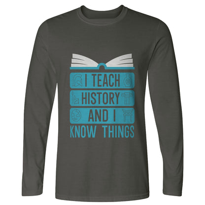 I Teach History and Know Things Long Sleeve T-Shirt