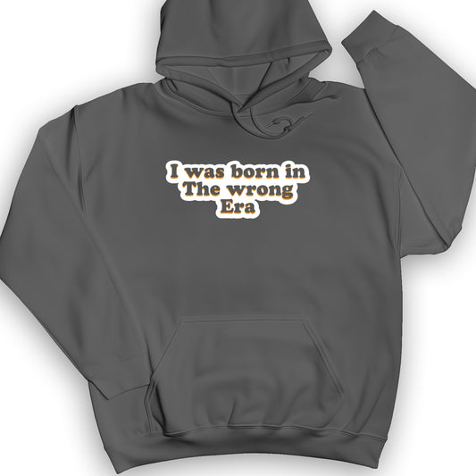 I Was Born In The Wrong Era Hoodie