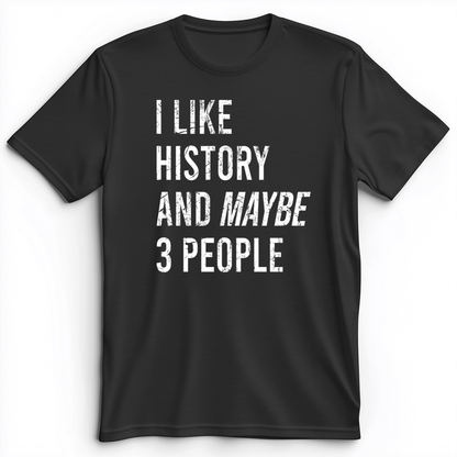 I Like History And Maybe 3 People Premium Tee