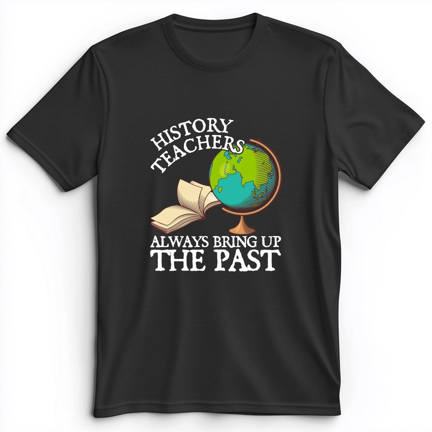 History Teachers Always Bring Up The Past Premium Tee