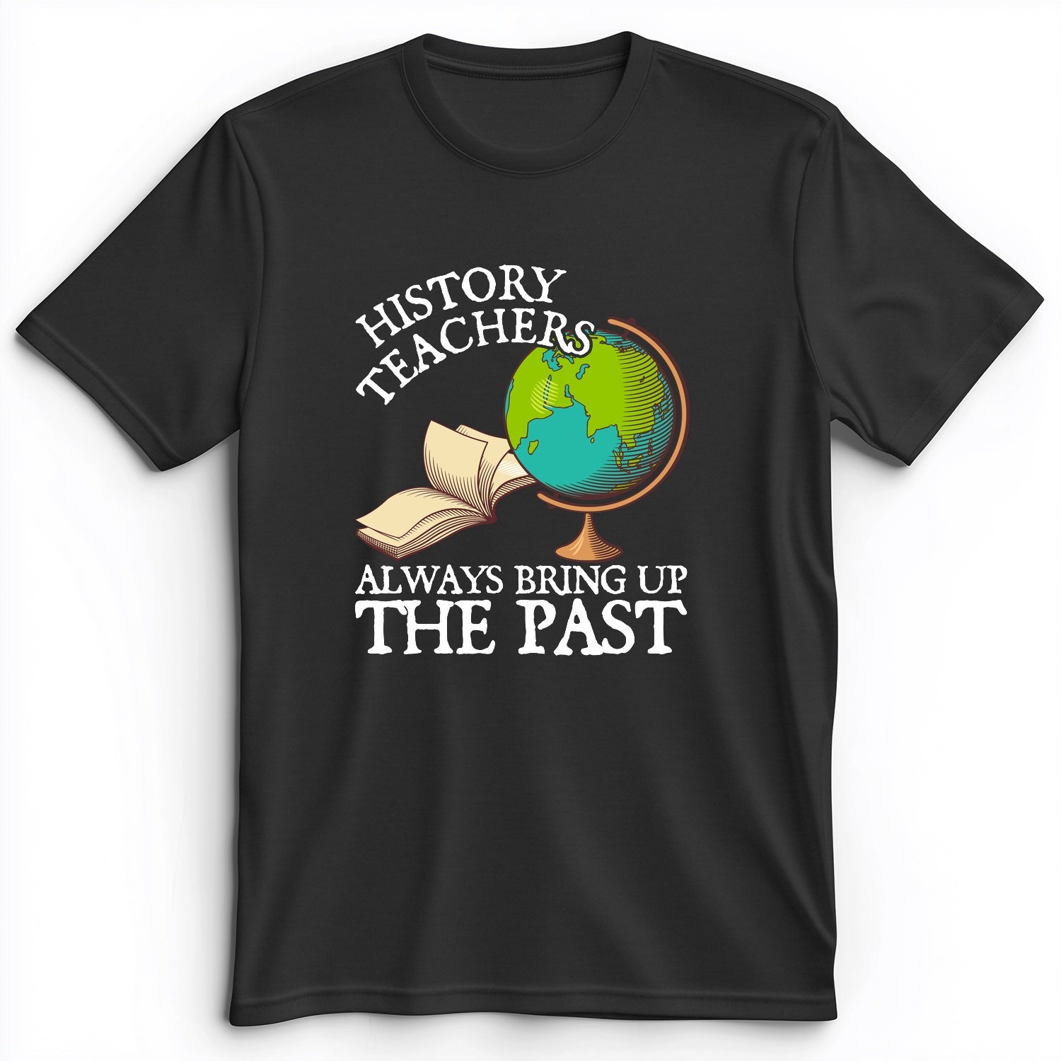 History Teachers Always Bring Up The Past Premium Tee