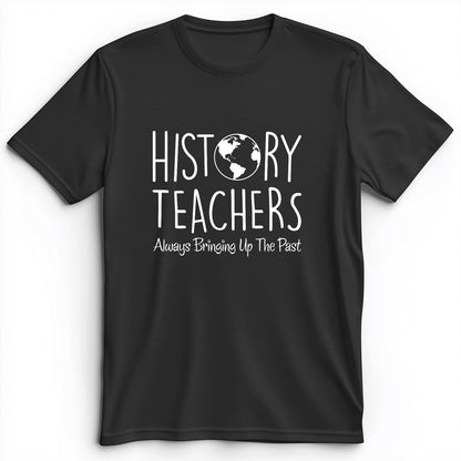 History Teachers Always Bringing Up the Past Premium Tee