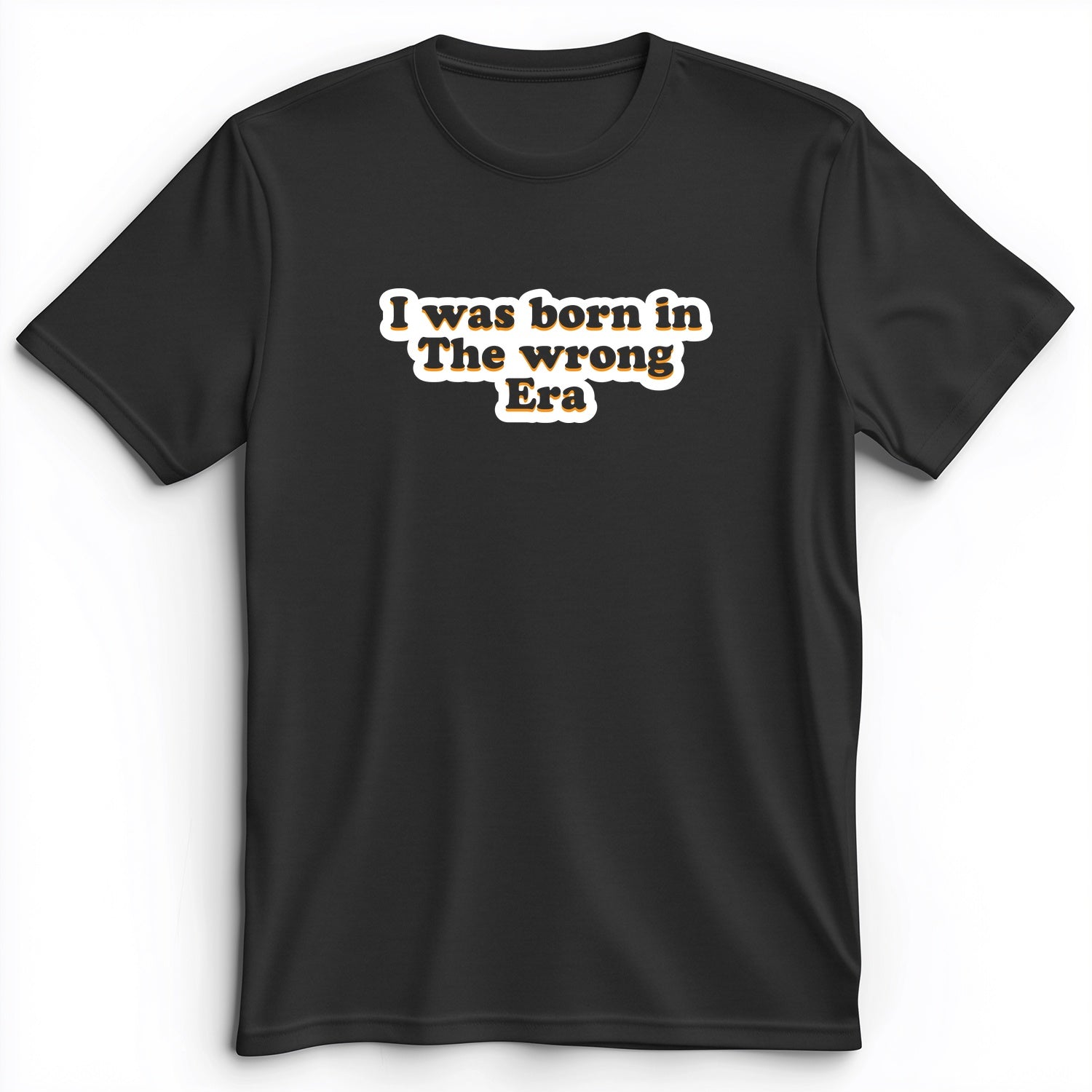 I Was Born In The Wrong Era Premium Tee
