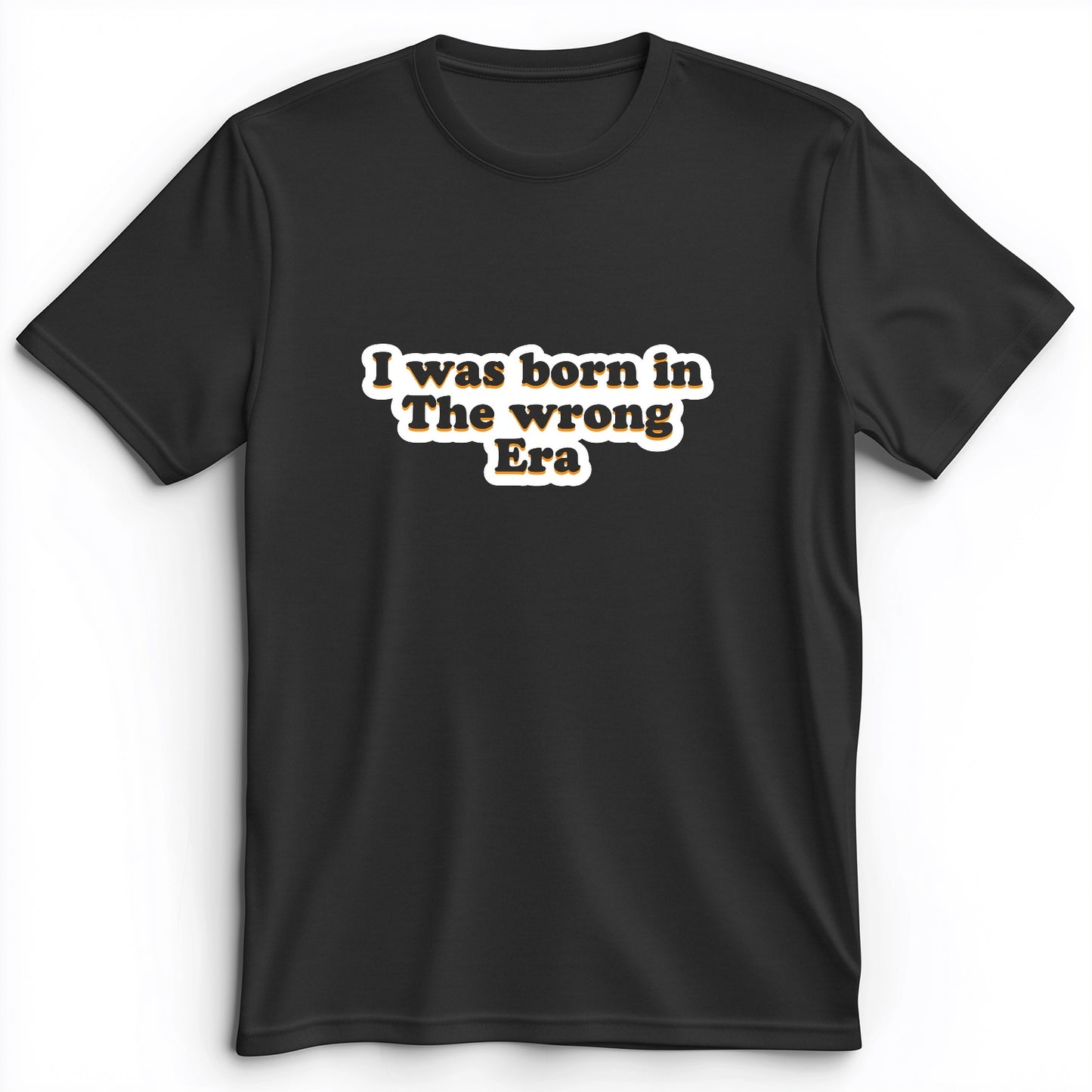 I Was Born In The Wrong Era Premium Tee