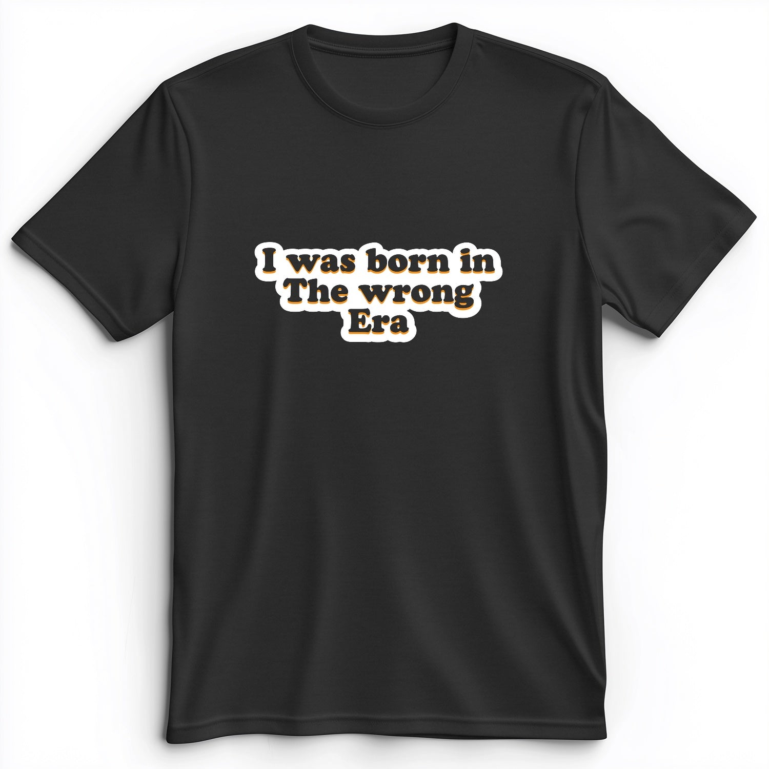 I Was Born In The Wrong Era Premium Tee