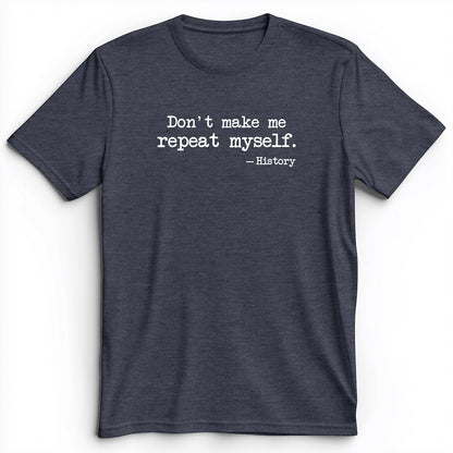 Don't Make Me Repeat Myself Premium Tee
