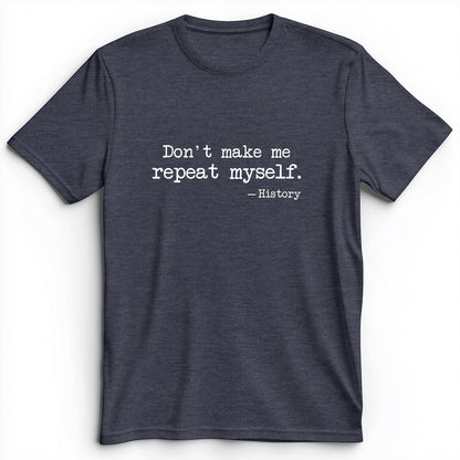 Don't Make Me Repeat Myself Premium Tee