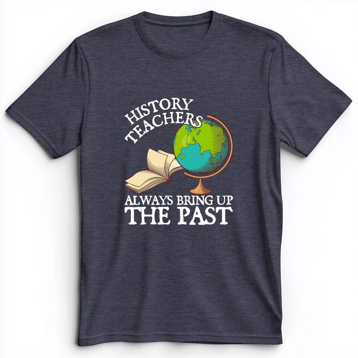 History Teachers Always Bring Up The Past Premium Tee