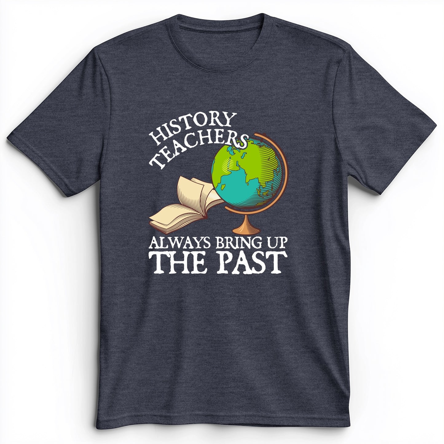 History Teachers Always Bring Up The Past Premium Tee