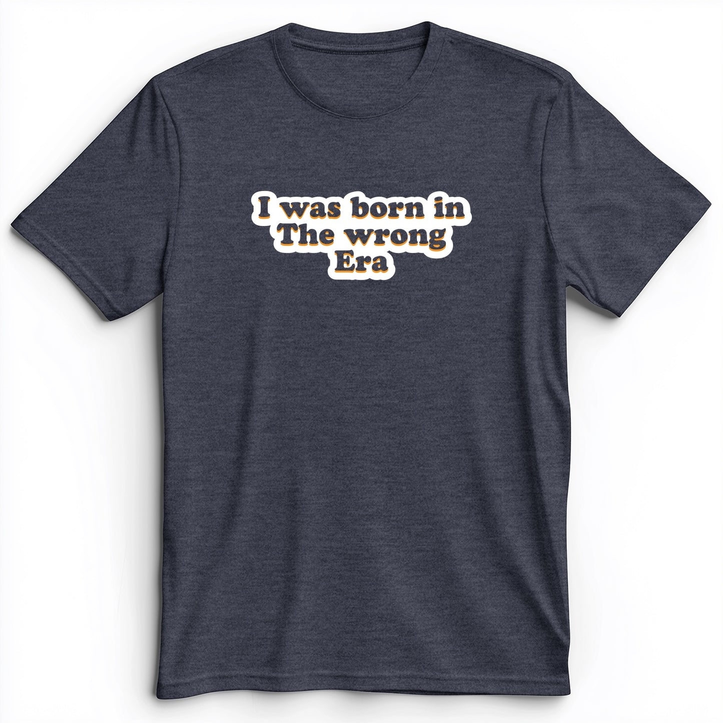 I Was Born In The Wrong Era Premium Tee