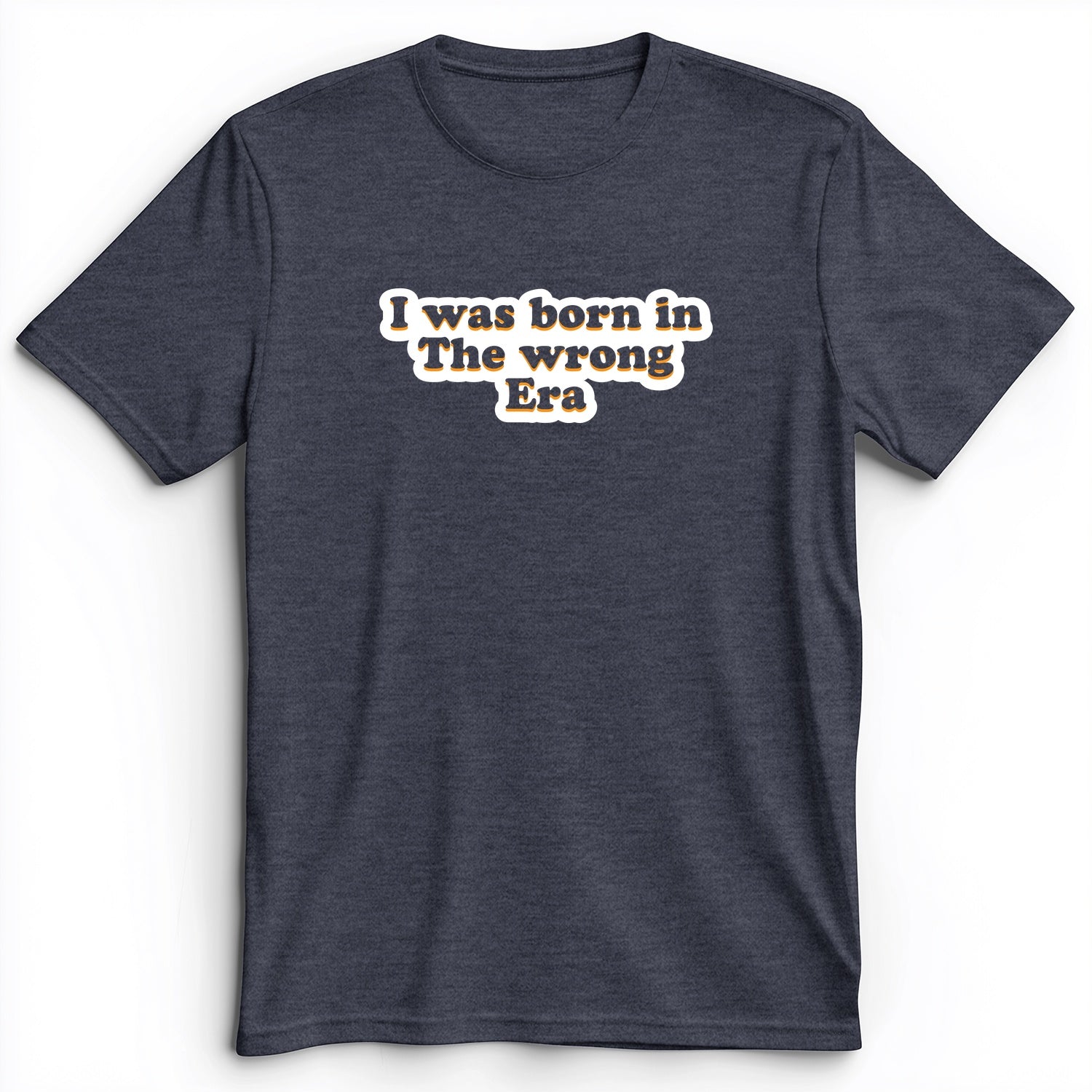 I Was Born In The Wrong Era Premium Tee