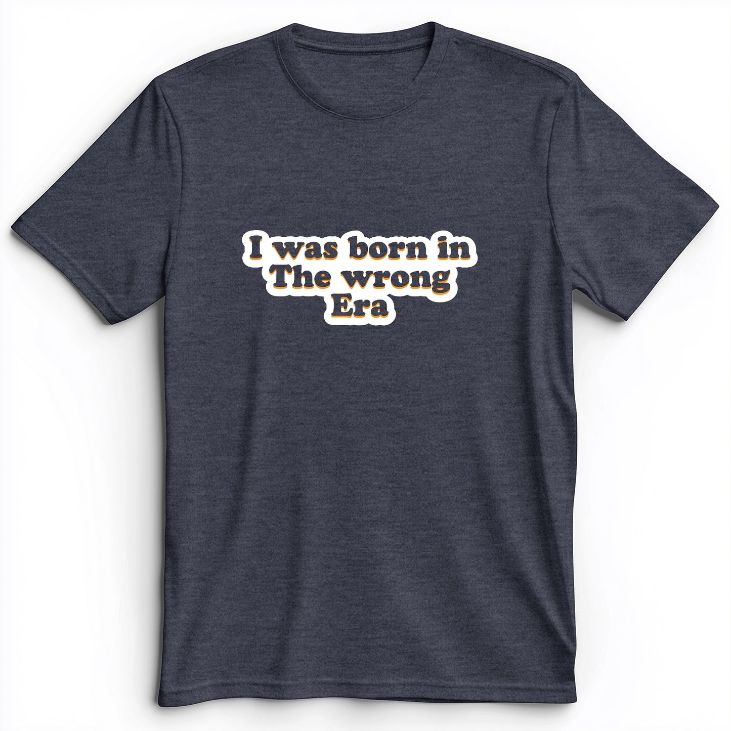 I Was Born In The Wrong Era Premium Tee