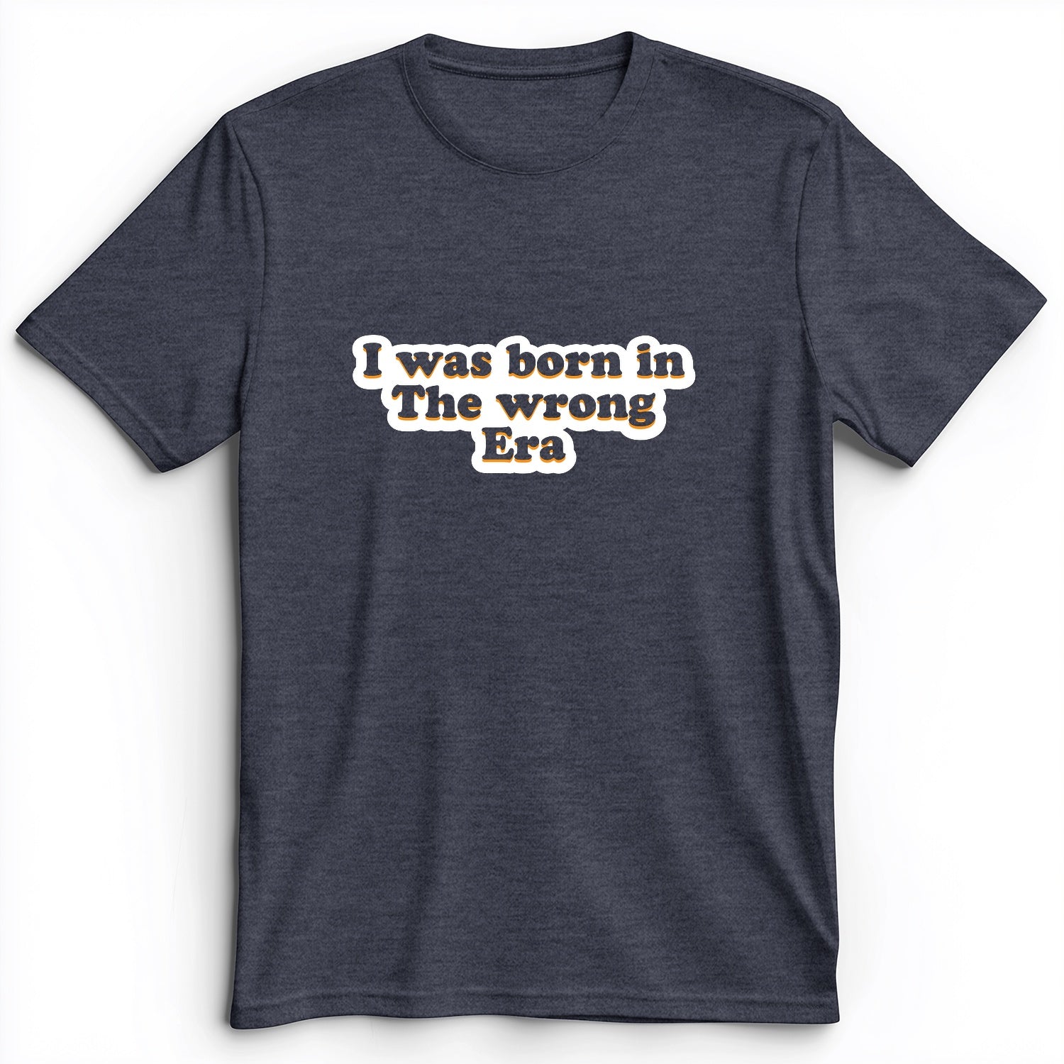 I Was Born In The Wrong Era Premium Tee