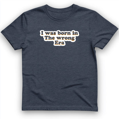 I Was Born In The Wrong Era T-Shirt