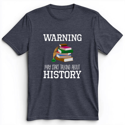 Warning May Start Talking About History Premium Tee