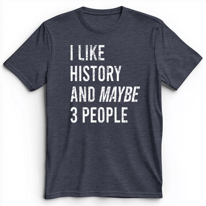 I Like History And Maybe 3 People Premium Tee